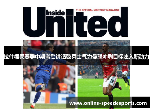拉什福德赛季中期激励讲话鼓舞士气为曼联冲刺目标注入新动力 拉什福德赛季中期激励讲话鼓舞士气为曼联冲刺目标注入新动力