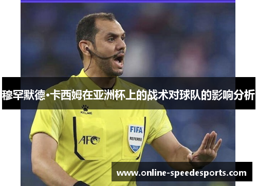 穆罕默德·卡西姆在亚洲杯上的战术对球队的影响分析