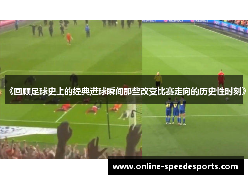 《回顾足球史上的经典进球瞬间那些改变比赛走向的历史性时刻》