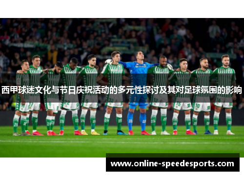 西甲球迷文化与节日庆祝活动的多元性探讨及其对足球氛围的影响