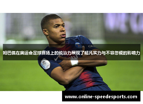 姆巴佩在奥运会足球赛场上的统治力展现了超凡实力与不容忽视的影响力 姆巴佩在奥运会足球赛场上的统治力展现了超凡实力与不容忽视的影响力