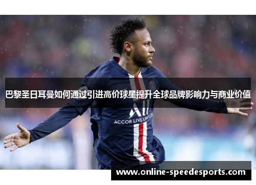 巴黎圣日耳曼如何通过引进高价球星提升全球品牌影响力与商业价值 巴黎圣日耳曼如何通过引进高价球星提升全球品牌影响力与商业价值