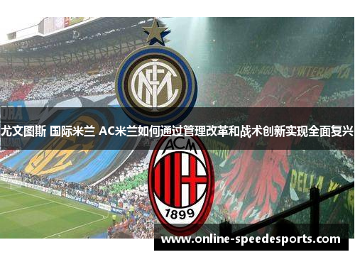 尤文图斯 国际米兰 AC米兰如何通过管理改革和战术创新实现全面复兴