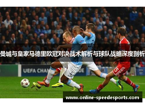 曼城与皇家马德里欧冠对决战术解析与球队战略深度剖析