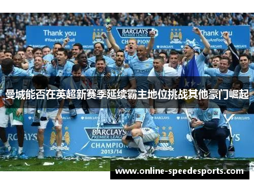 曼城能否在英超新赛季延续霸主地位挑战其他豪门崛起