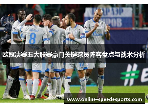欧冠决赛五大联赛豪门关键球员阵容盘点与战术分析