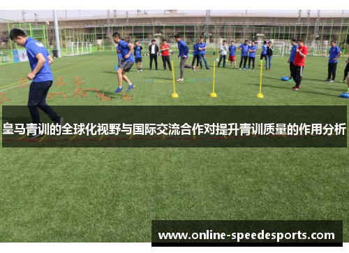 皇马青训的全球化视野与国际交流合作对提升青训质量的作用分析
