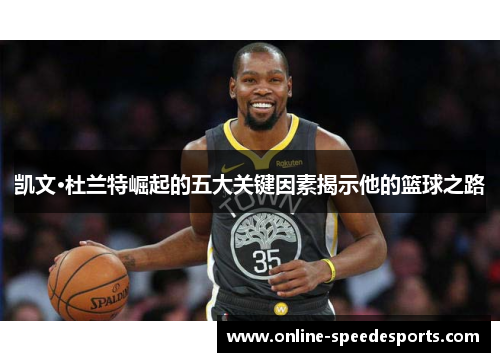 凯文·杜兰特崛起的五大关键因素揭示他的篮球之路