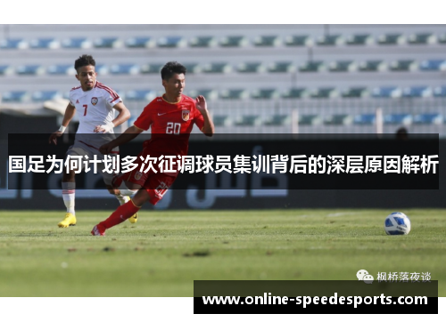 国足为何计划多次征调球员集训背后的深层原因解析 国足为何计划多次征调球员集训背后的深层原因解析