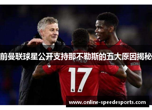 前曼联球星公开支持那不勒斯的五大原因揭秘 前曼联球星公开支持那不勒斯的五大原因揭秘