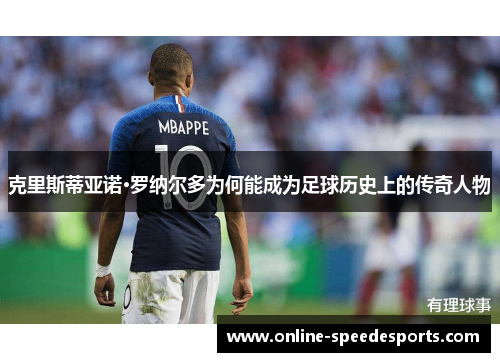 克里斯蒂亚诺·罗纳尔多为何能成为足球历史上的传奇人物