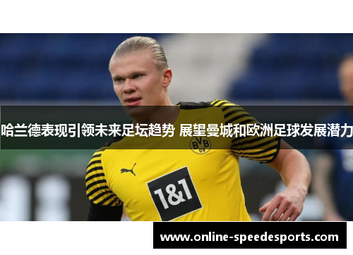 哈兰德表现引领未来足坛趋势 展望曼城和欧洲足球发展潜力 哈兰德表现引领未来足坛趋势 展望曼城和欧洲足球发展潜力
