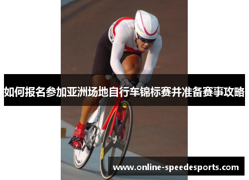 如何报名参加亚洲场地自行车锦标赛并准备赛事攻略 如何报名参加亚洲场地自行车锦标赛并准备赛事攻略