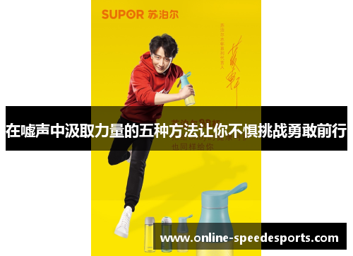 在嘘声中汲取力量的五种方法让你不惧挑战勇敢前行