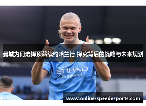 曼城为何选择顶薪续约哈兰德 探究背后的战略与未来规划 曼城为何选择顶薪续约哈兰德 探究背后的战略与未来规划