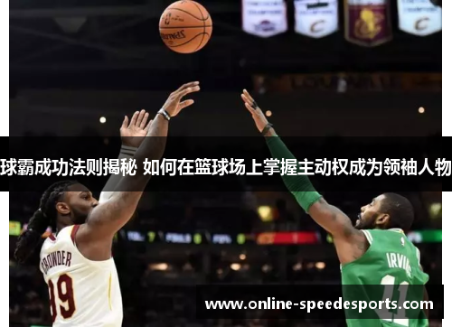 球霸成功法则揭秘 如何在篮球场上掌握主动权成为领袖人物