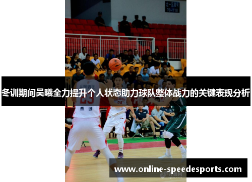 冬训期间吴曦全力提升个人状态助力球队整体战力的关键表现分析