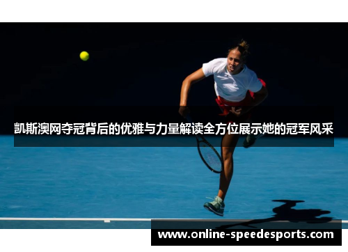 凯斯澳网夺冠背后的优雅与力量解读全方位展示她的冠军风采 凯斯澳网夺冠背后的优雅与力量解读全方位展示她的冠军风采