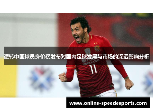 德转中国球员身价榜发布对国内足球发展与市场的深远影响分析 德转中国球员身价榜发布对国内足球发展与市场的深远影响分析
