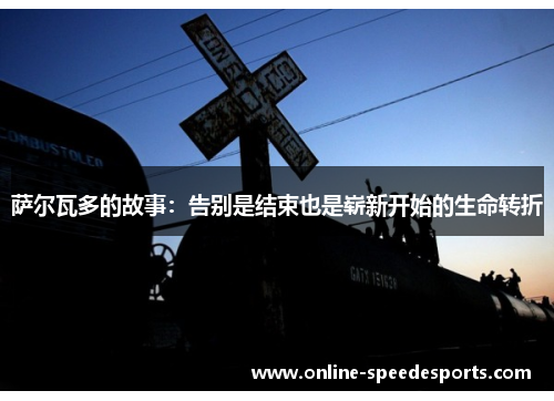 萨尔瓦多的故事:告别是结束也是崭新开始的生命转折 萨尔瓦多的故事:告别是结束也是崭新开始的生命转折