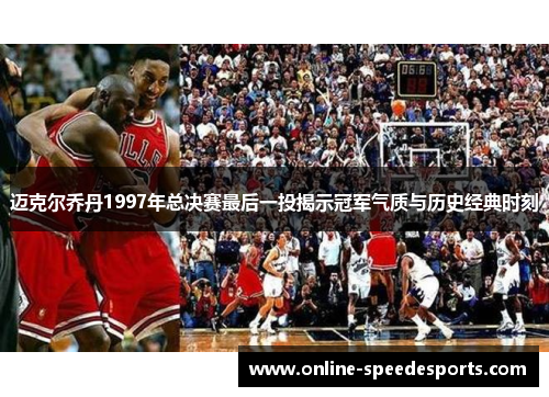迈克尔乔丹1997年总决赛最后一投揭示冠军气质与历史经典时刻 迈克尔乔丹1997年总决赛最后一投揭示冠军气质与历史经典时刻