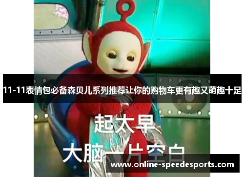 11-11表情包必备森贝儿系列推荐让你的购物车更有趣又萌趣十足 11-11表情包必备森贝儿系列推荐让你的购物车更有趣又萌趣十足