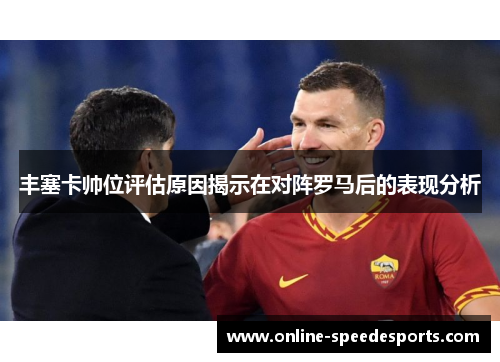 丰塞卡帅位评估原因揭示在对阵罗马后的表现分析 丰塞卡帅位评估原因揭示在对阵罗马后的表现分析