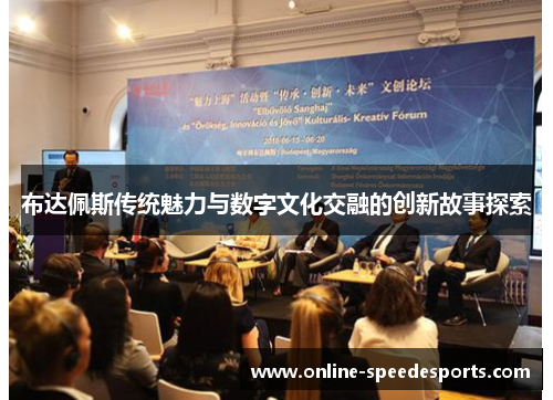 布达佩斯传统魅力与数字文化交融的创新故事探索 布达佩斯传统魅力与数字文化交融的创新故事探索