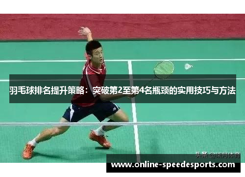 羽毛球排名提升策略:突破第2至第4名瓶颈的实用技巧与方法 羽毛球排名提升策略:突破第2至第4名瓶颈的实用技巧与方法