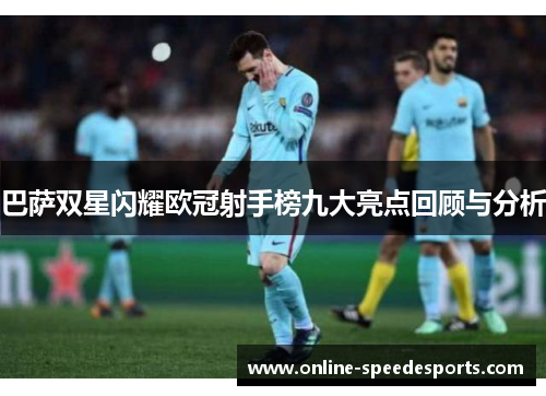 巴萨双星闪耀欧冠射手榜九大亮点回顾与分析