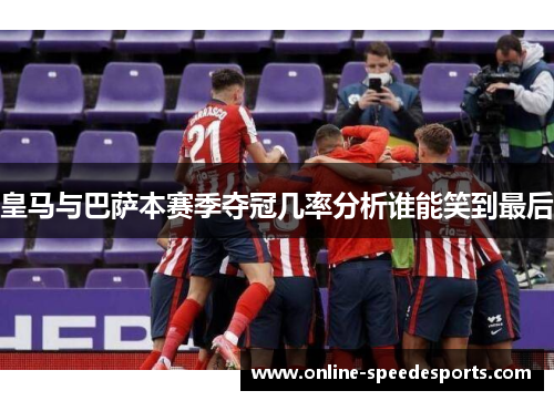 皇马与巴萨本赛季夺冠几率分析谁能笑到最后 皇马与巴萨本赛季夺冠几率分析谁能笑到最后