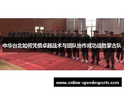 中华台北如何凭借卓越战术与团队协作成功战胜蒙古队 中华台北如何凭借卓越战术与团队协作成功战胜蒙古队