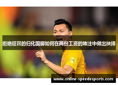 拒绝征召的归化国脚如何在两份工资的赌注中做出抉择