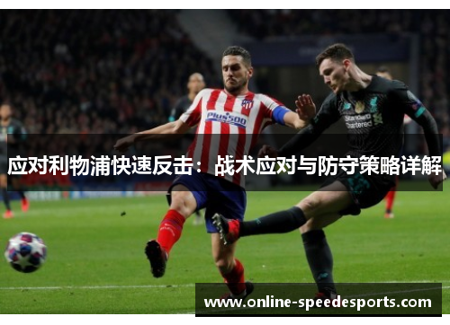 应对利物浦快速反击：战术应对与防守策略详解
