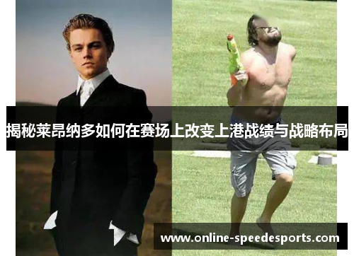 揭秘莱昂纳多如何在赛场上改变上港战绩与战略布局 揭秘莱昂纳多如何在赛场上改变上港战绩与战略布局