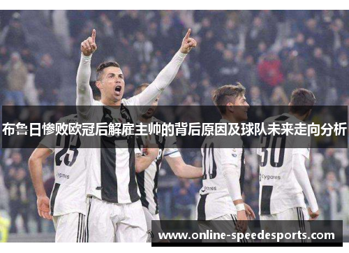 布鲁日惨败欧冠后解雇主帅的背后原因及球队未来走向分析 布鲁日惨败欧冠后解雇主帅的背后原因及球队未来走向分析