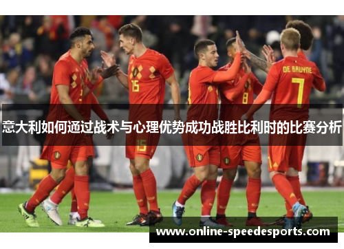 意大利如何通过战术与心理优势成功战胜比利时的比赛分析 意大利如何通过战术与心理优势成功战胜比利时的比赛分析