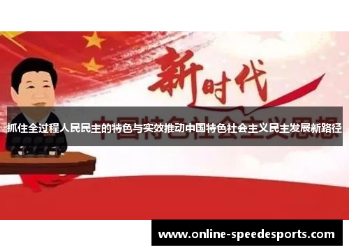 抓住全过程人民民主的特色与实效推动中国特色社会主义民主发展新路径