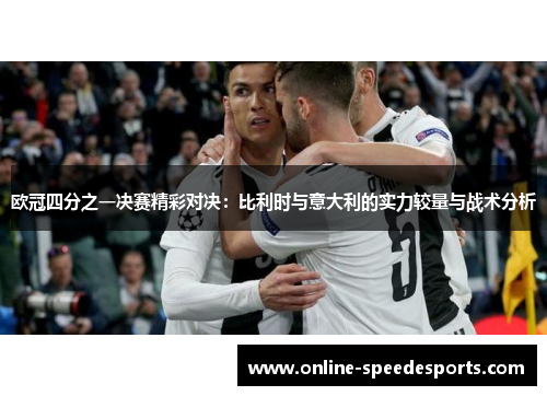 欧冠四分之一决赛精彩对决:比利时与意大利的实力较量与战术分析 欧冠四分之一决赛精彩对决:比利时与意大利的实力较量与战术分析