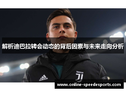 解析迪巴拉转会动态的背后因素与未来走向分析 解析迪巴拉转会动态的背后因素与未来走向分析
