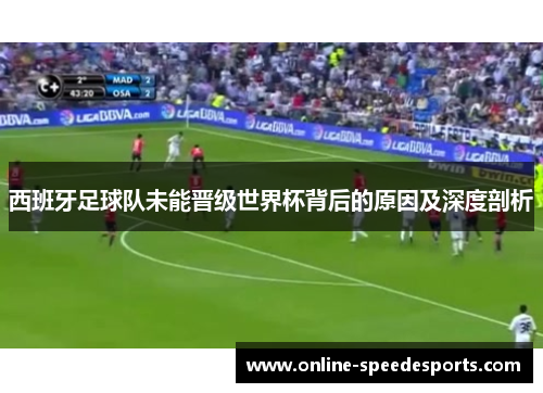 西班牙足球队未能晋级世界杯背后的原因及深度剖析 西班牙足球队未能晋级世界杯背后的原因及深度剖析