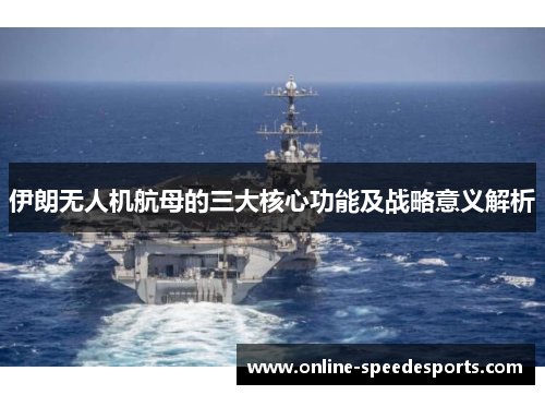 伊朗无人机航母的三大核心功能及战略意义解析