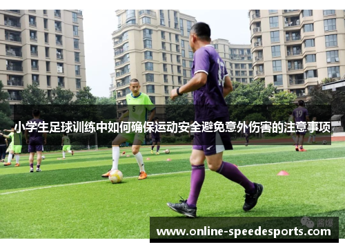小学生足球训练中如何确保运动安全避免意外伤害的注意事项 小学生足球训练中如何确保运动安全避免意外伤害的注意事项