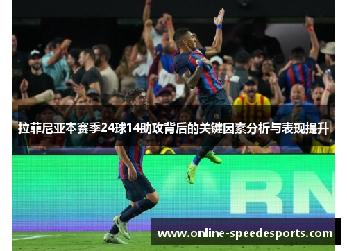拉菲尼亚本赛季24球14助攻背后的关键因素分析与表现提升
