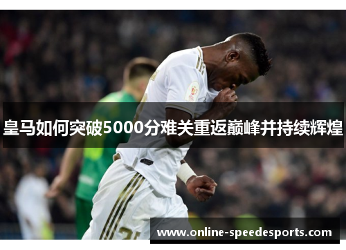 皇马如何突破5000分难关重返巅峰并持续辉煌 皇马如何突破5000分难关重返巅峰并持续辉煌