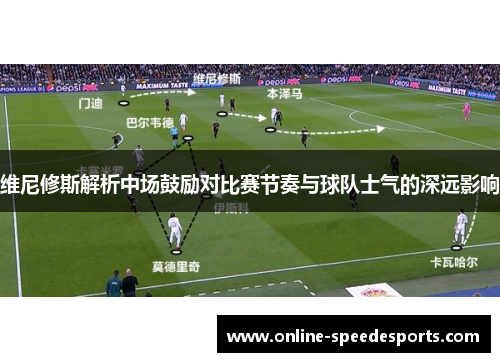 维尼修斯解析中场鼓励对比赛节奏与球队士气的深远影响 维尼修斯解析中场鼓励对比赛节奏与球队士气的深远影响