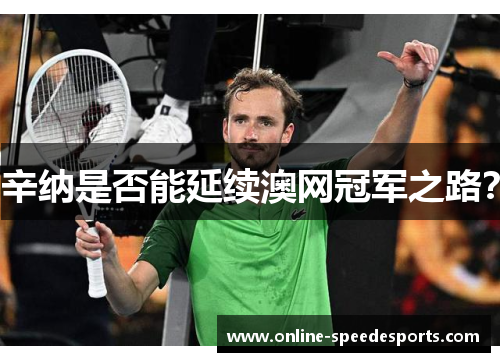 辛纳是否能延续澳网冠军之路? 辛纳是否能延续澳网冠军之路?