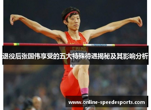 退役后张国伟享受的五大特殊待遇揭秘及其影响分析 退役后张国伟享受的五大特殊待遇揭秘及其影响分析