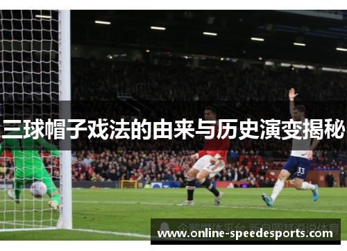 三球帽子戏法的由来与历史演变揭秘 三球帽子戏法的由来与历史演变揭秘