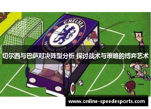 切尔西与巴萨对决阵型分析 探讨战术与策略的博弈艺术 切尔西与巴萨对决阵型分析 探讨战术与策略的博弈艺术
